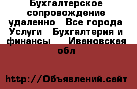 Бухгалтерское сопровождение удаленно - Все города Услуги » Бухгалтерия и финансы   . Ивановская обл.